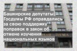 Башкирские депутаты Госдумы РФ оправдались за свою поддержку поправок в закон об отмене изучения национальных языков