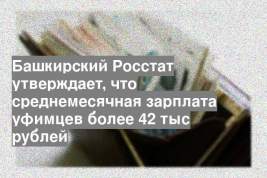 Башкирский Росстат утверждает, что среднемесячная зарплата уфимцев более 42 тыс рублей