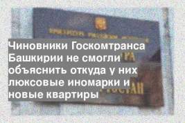 Чиновники Госкомтранса Башкирии не смогли объяснить откуда у них люксовые иномарки и новые квартиры