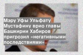 Мэру Уфы Ульфату Мустафину врио главы Башкирии Хабиров пригрозил «негативными последствиями»