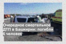 Очередное смертельное ДТП в Башкирии: погибли 6 человек