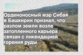 Орденоносный мэр Сибая в Башкирии признал, что разлом земли возле затопленного карьера связан с ликвидацией горения руды