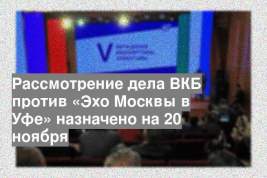 Рассмотрение дела ВКБ против «Эхо Москвы в Уфе» назначено на 20 ноября