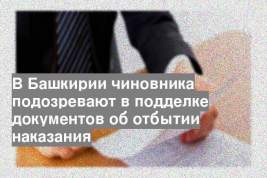 В Башкирии чиновника подозревают в подделке документов об отбытии наказания