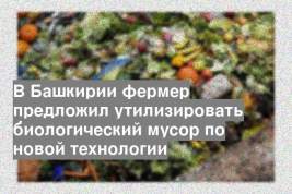 В Башкирии фермер предложил утилизировать биологический мусор по новой технологии