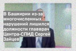 В Башкирии из-за многочисленных нарушений лишился должности главврач Центра-СПИД Сергей Зайцев