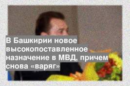 В Башкирии новое высокопоставленное назначение в МВД, причем снова «варяг»