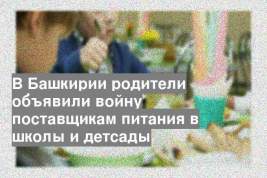 В Башкирии родители объявили войну поставщикам питания в школы и детсады
