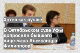 В Октябрьском суде Уфы допросили бывшего вице-мэра Александра Филиппова