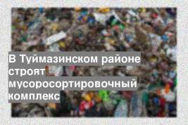 В Туймазинском районе строят мусоросортировочный комплекс