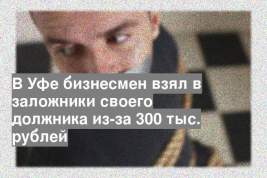 В Уфе бизнесмен взял в заложники своего должника из-за 300 тыс. рублей