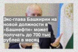 Экс-глава Башкирии на новой должности в «Башнефти» может получать до 700 тыс рублей в месяц
