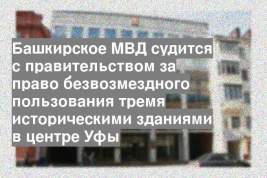 Башкирское МВД судится с правительством за право безвозмездного пользования тремя историческими зданиями в центре Уфы