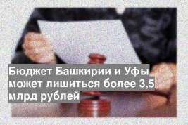 Бюджет Башкирии и Уфы может лишиться более 3,5 млрд рублей