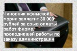 Чиновник уфимской мэрии заплатит 30 000 рублей за срыв оплаты работ фирме, проводившей работы по заказу администрации