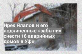 Ирек Ялалов и его подчиненные «забыли» снести 16 аварийных домов в Уфе