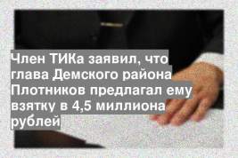 Член ТИКа заявил, что глава Демского района Плотников предлагал ему взятку в 4,5 миллиона рублей