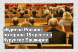 «Единая Россия» потеряла 15 кресел в Курултае Башкирии