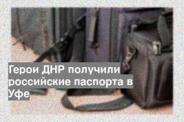 Герои ДНР получили российские паспорта в Уфе