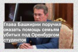 Глава Башкирии поручил оказать помощь семьям убитых под Оренбургом студенток