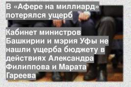 Кабинет министров Башкирии и мэрия Уфы не нашли ущерба бюджету в действиях Александра Филиппова и Марата Гареева