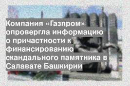 Компания «Газпром» опровергла информацию о причастности к финансированию скандального памятника в Салавате Башкирии