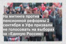 На митинге против пенсионной реформы 2 сентября в Уфе призвали не голосовать на выборах за «Единую Россию»