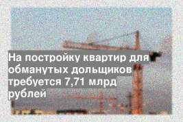 На постройку квартир для обманутых дольщиков требуется 7,71 млрд рублей