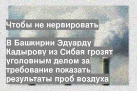 В Башкирии Эдуарду Кадырову из Сибая грозят уголовным делом за требование показать результаты проб воздуха