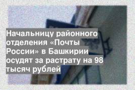 Начальницу районного отделения «Почты России» в Башкирии осудят за растрату на 98 тысяч рублей