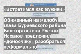 Обиженный на жалобу глава Бураевского района Башкортостана Рустам Исхаков предложил «доносчику» разобраться неформально