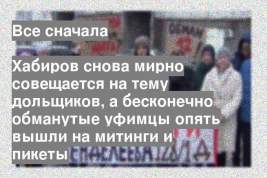 Хабиров снова мирно совещается на тему дольщиков, а бесконечно обманутые уфимцы опять вышли на митинги и пикеты
