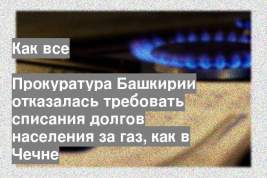 Прокуратура Башкирии отказалась требовать списания долгов населения за газ, как в Чечне
