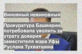Прокуратура Башкирии потребовала уволить за утрату доверия заместителя мэра Уфы Руслана Тухватшина