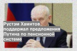 Рустэм Хамитов поддержал предложения Путина по пенсионной системе