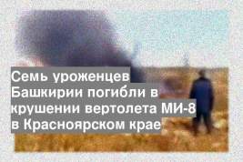 Семь уроженцев Башкирии погибли в крушении вертолета МИ-8 в Красноярском крае