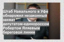 Штаб Навального в Уфе обнаружил незаконный захват депутатом-единороссом Робертом Яляевым береговой линии