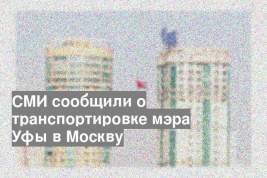 СМИ сообщили о транспортировке мэра Уфы в Москву