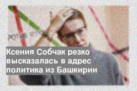 Ксения Собчак резко высказалась в адрес политика из Башкирии