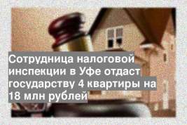 Сотрудница налоговой инспекции в Уфе отдаст государству 4 квартиры на 18 млн рублей