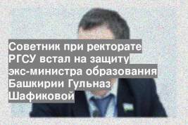 Советник при ректорате РГСУ встал на защиту экс-министра образования Башкирии Гульназ Шафиковой