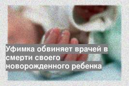 Уфимка обвиняет врачей в смерти своего новорожденного ребенка