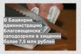 В Башкирии администрацию Благовещенска заподозрили в хищении более 7,5 млн рублей