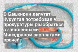 В Башкирии депутат Курултая потребовал у прокуратуры разобраться с заявленными Минздравом зарплатами врачей