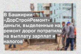 В Башкирии «ДорСтройРемонт» деньги, выделенные на ремонт дорог потратила на выплату зарплат и налогов