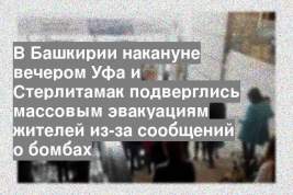 В Башкирии накануне вечером Уфа и Стерлитамак подверглись массовым эвакуациям жителей из-за сообщений о бомбах