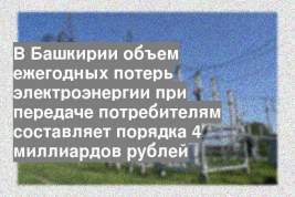 В Башкирии объем ежегодных потерь электроэнергии при передаче потребителям составляет порядка 4 миллиардов рублей