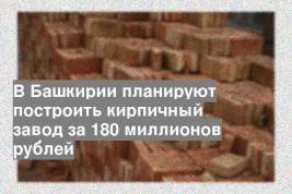 В Башкирии планируют построить кирпичный завод за 180 миллионов рублей
