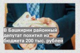 В Башкирии районный депутат похитил из бюджета 200 тыс. рублей