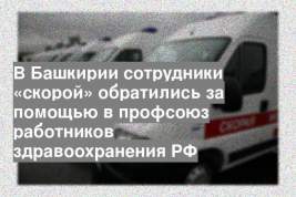 В Башкирии сотрудники «скорой» обратились за помощью в профсоюз работников здравоохранения РФ